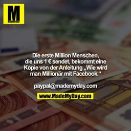 Die erste Million Menschen, die uns 1 € sendet, bekommt eine Kopie von der Anleitung „Wie wird man Millionär mit Faceboo