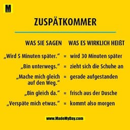 ZUSPÄTKOMMER
WAS SIE SAGEN WAS ES WIRKLICH HEIßT
„Wird 5 Minuten später." = wird 30 Minuten später
„Bin unterwegs." = zi