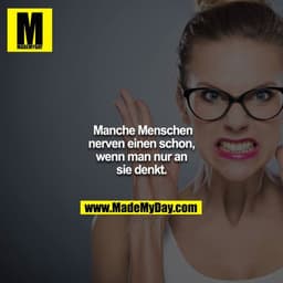 Manche Menschen nerven einen schon, wenn man nur an sie denkt.