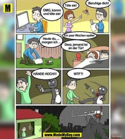 Beruhige dich!
Töte sie!
OMG, komm
und töte sie!
Ein paar Wochen später:
Heute du, ...
morgen ich ...
Derp, jemand ist
a