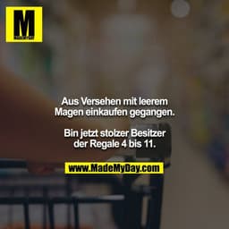 Aus Versehen mit leerem Magen einkaufen gegangen.
Bin jetzt stolzer Besitzer der Regale 4 bis 11.