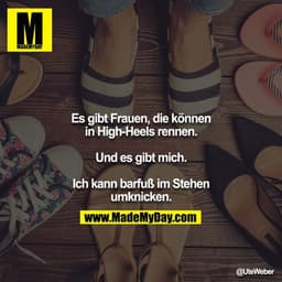 Es gibt Frauen, die können in High-Heels rennen.

Und es gibt mich.

Ich kann barfuß im Stehen umknicken.