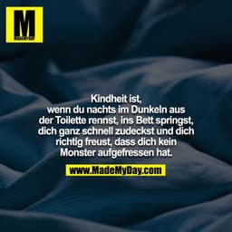 Kindheit ist, wenn du nachts im Dunkeln aus der Toilette rennst, ins Bett springst, dich ganz schnell zudeckst und dich 