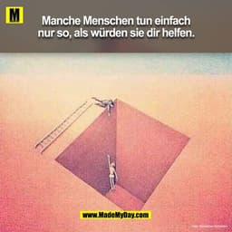 Manche Menschen tun einfach
nur so, als würden sie dir helfen.
