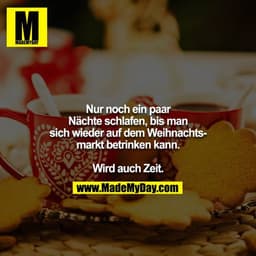 Nur noch ein paar Nächte schlafen, bis man sich wieder auf dem Weihnachtsmarkt betrinken kann. 

Wird auch Zeit.