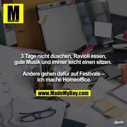 3 Tage nicht duschen, Ravioli essen, gute Musik und immer leicht einen sitzen. 

Andere gehen dafür auf Festivals – ich 