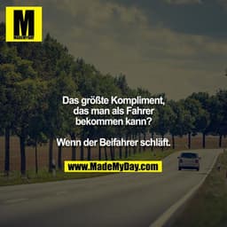 Das größte Kompliment, das man als Fahrer bekommen kann?

Wenn der Beifahrer schläft.
