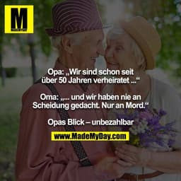Opa: „Wir sind schon seit über 50 Jahren verheiratet ...“

Oma: „... und wir haben nie an Scheidung gedacht. Nur an Mord