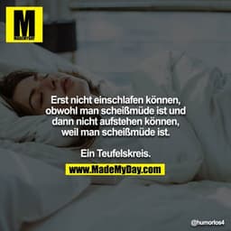 Erst nicht einschlafen können, obwohl man scheißmüde ist und dann nicht aufstehen können, weil man scheißmüde ist.

Ein 