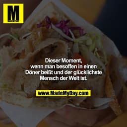 Dieser Moment, wenn man besoffen in einen Döner beißt und der glücklichste Mensch der Welt ist.