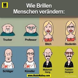 Wie Brillen
Menschen verändern:
Professor
Trucker
Bitch
Studentin
FashionMotorradKünstler
Schläger
Designer
Gang
