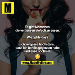 Es gibt Menschen, die vergessen einfach zu essen.

Wie gehts das?

Ich vergesse höchstens, dass ich bereits gegessen hab
