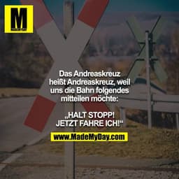 Das Andreaskreuz heißt Andreaskreuz, weil uns die Bahn folgendes mitteilen möchte:

„HALT STOPP! JETZT FAHRE ICH!“
