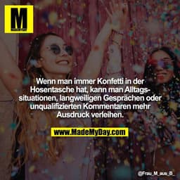 Wenn man immer Konfetti in der Hosentasche hat, kann man Alltagssituationen, langweiligen Gesprächen oder unqualifiziert