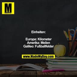 Einheiten:

Europa: Kilometer
Amerika: Meilen
Galileo: Fußballfelder