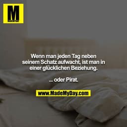 Wenn man jeden Tag neben seinem Schatz aufwacht, ist man in einer glücklichen Beziehung.

... oder Pirat.