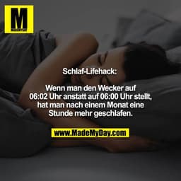 Schlaf-Lifehack: 

Wenn man den Wecker auf 06:02 Uhr anstatt auf 06:00 Uhr stellt, hat man nach einem Monat eine Stunde 