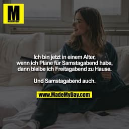 Ich bin jetzt in einem Alter, wenn ich Pläne für Samstagabend habe, dann bleibe ich Freitagabend zu Hause.

Und Samstaga