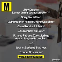 „Hey Drucker, kannst du mir das ausdrucken?“

Sorry, Rot ist leer.

„Wir brauchen kein Rot, nur etwas Blau.“

Ohne Rot d