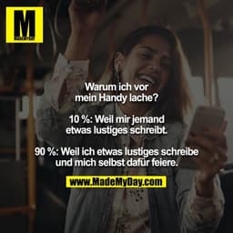 Warum ich vor mein Handy lache?

10 %: Weil mir jemand etwas lustiges schreibt.

90 %: Weil ich etwas lustiges schreibe 