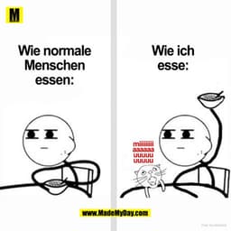 Wie ich
Wie normale
esse:
Menschen
essen:
iii
mi
-
aaaaaa
uuuuu
uuuuu