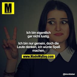 Ich bin eigentlich gar nicht lustig.

Ich bin nur gemein, doch die Leute denken, ich würde Spaß machen.
