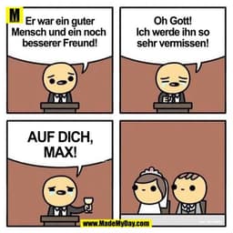 Er war ein guter Mensch und ein noch besserer Freund!
Oh Gott! Ich werde ihn so sehr vermissen!
AUF DICH MAX!
