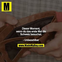 Dieser Moment, wenn du das erste Mal die Schweiz besuchst.

- Unbezahlbar
