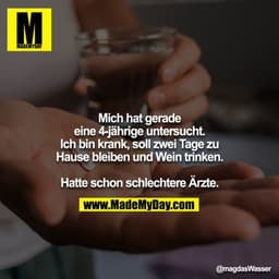 Mich hat gerade eine 4-jährige untersucht. Ich bin krank, soll zwei Tage zu Hause bleiben und Wein trinken.

Hatte schon