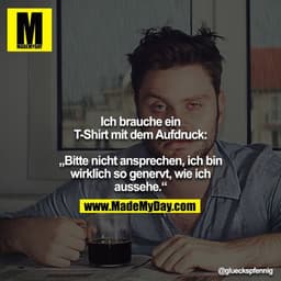 Ich brauche ein T-Shirt mit dem Aufdruck:

„Bitte nicht ansprechen, ich bin wirklich so genervt, wie ich
aussehe.“