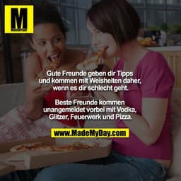Gute Freunde geben dir Tipps und kommen mit Weisheiten daher, wenn es dir schlecht geht.

Beste Freunde kommen unangemel