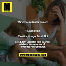 Warum kleine Kinder weinen: 

1% weh getan.

6% müde, Hunger, Durst, Pipi.

93% Eltern verbieten tolle Sachen, wie beisp
