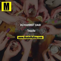 Du kannst das! 

- Tequila