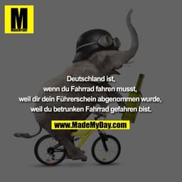 Deutschland ist,
wenn du Fahrrad fahren musst, weil dir dein Führerschein abgenommen wurde, weil du betrunken Fahrrad ge