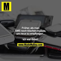 Früher, als man SMS noch löschen musste, um neue zu empfangen...

Ich war dabei!