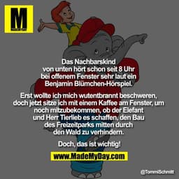 Das Nachbarskind von unten hört schon seit 8 Uhr bei offenem Fenster sehr laut ein Benjamin Blümchen-Hörspiel. Erst woll