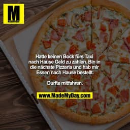 Hatte keinen Bock fürs Taxi nach Hause Geld zu zahlen. Bin in die nächste Pizzeria und hab mir Essen nach Hause bestellt