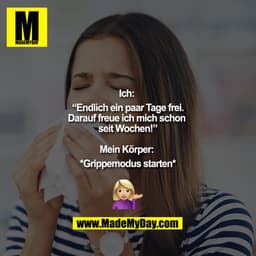 Ich: 
“Endlich ein paar Tage frei.
Darauf freue ich mich schon 
seit Wochen!”

Mein Körper: 
*Grippemodus starten*