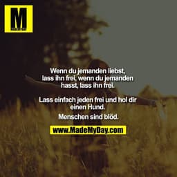 Wenn du jemanden liebst, lass ihn frei, wenn du jemanden hasst, lass ihn frei. 

Lass einfach jeden frei und hol dir ein