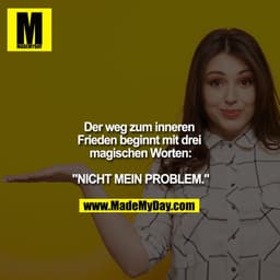 Der weg zum inneren Frieden beginnt mit drei magischen Worten:

"NICHT MEIN PROBLEM."