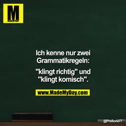 Ich kenne nur zwei
Grammatikregeln:
"Klingt richtig" und
"Klingt komisch".