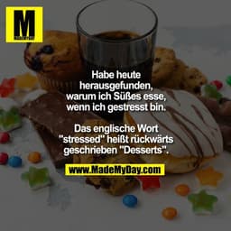 Habe heute
herausgefunden,
warum ich Süßes esse,
wenn ich gestresst bin.

Das englische Wort
"stressed" heißt rückwärts
