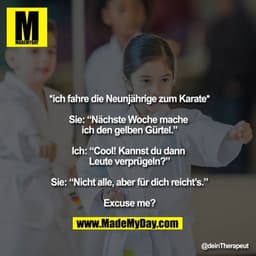 *ich fahre die Neunjährige zum Karate*

Sie: “Nächste Woche mache ich den gelben Gürtel.”

Ich: “Cool! Kannst du dann Le