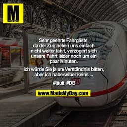 Sehr geehrte Fahrgäste, da der Zug neben uns einfach nicht weiter fährt, verzögert sich unsere Fahrt leider noch um ein 