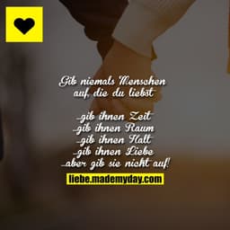 Gib niemals Menschen auf, die du liebst
...gib ihnen Zeit
...gib ihnen Raum
...gib ihnen Halt
...gib ihnen Liebe
...aber