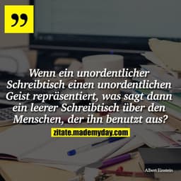 "Wenn ein unordentlicher Schreibtisch einen unordentlichen Geist repräsentiert, was sagt dann ein leerer Schreibtisch üb