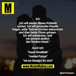 Ich:
„Ich will wieder dieses Kribbeln spüren. Ich will jemandes Hoodie tragen, süße Textnachrichten bekommen und über be