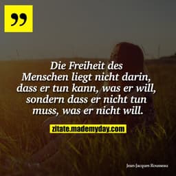 "Die Freiheit des Menschen liegt nicht darin, dass er tun kann, was er will, sondern dass er nicht tun muss, was er nich