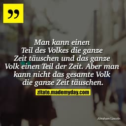 "Man kann einen Teil des Volkes die ganze Zeit täuschen und das ganze Volk einen Teil der Zeit. Aber man kann nicht das 