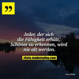 "Jeder, der sich die Fähigkeit erhält, Schönes zu erkennen, wird nie alt werden."
